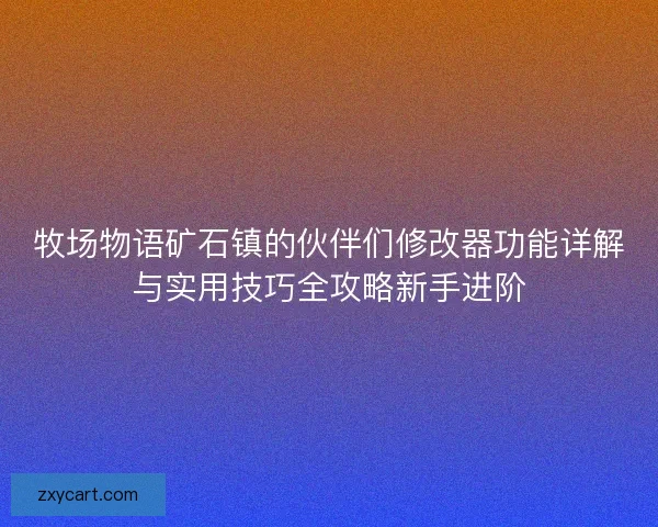 牧场物语矿石镇的伙伴们修改器功能详解与实用技巧全攻略新手进阶