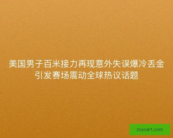 美国男子百米接力再现意外失误爆冷丢金引发赛场震动全球热议话题