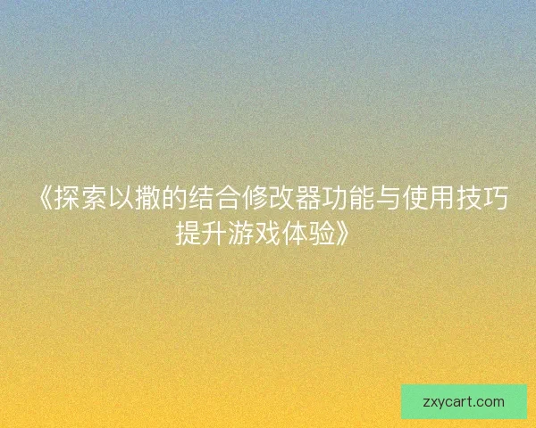 《探索以撒的结合修改器功能与使用技巧提升游戏体验》