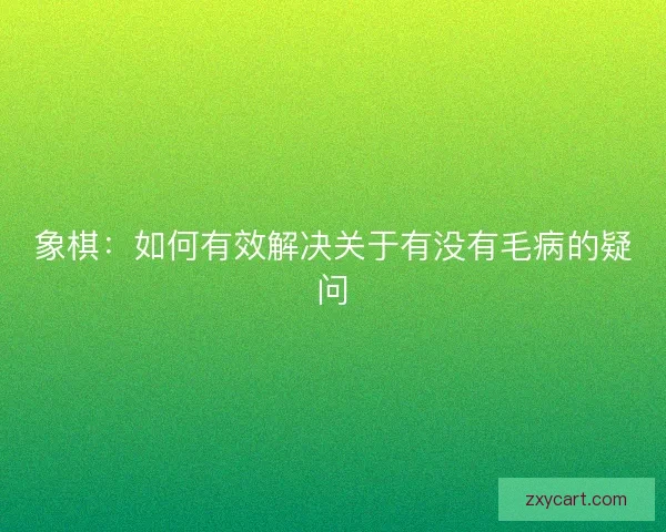 象棋：如何有效解决关于有没有毛病的疑问