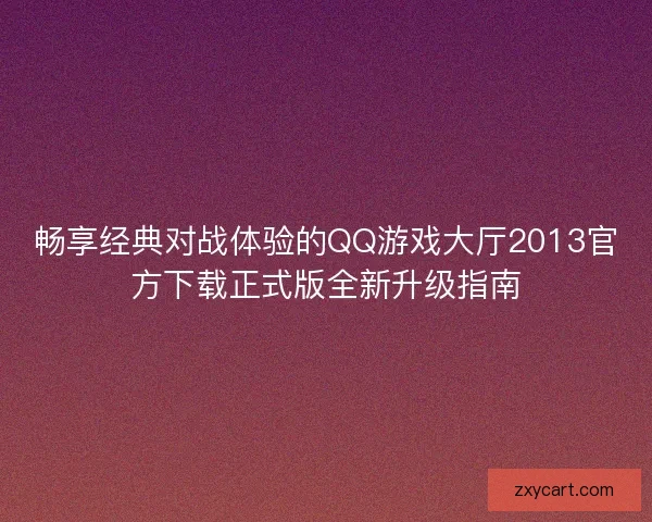 畅享经典对战体验的QQ游戏大厅2013官方下载正式版全新升级指南