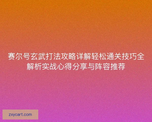 赛尔号玄武打法攻略详解轻松通关技巧全解析实战心得分享与阵容推荐