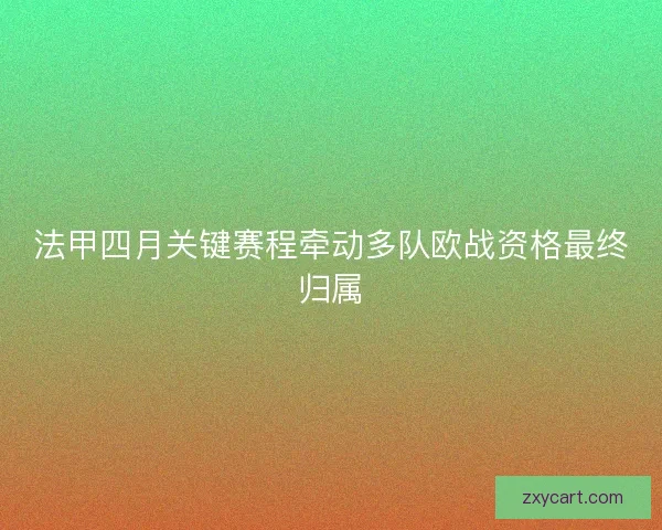 法甲四月关键赛程牵动多队欧战资格最终归属