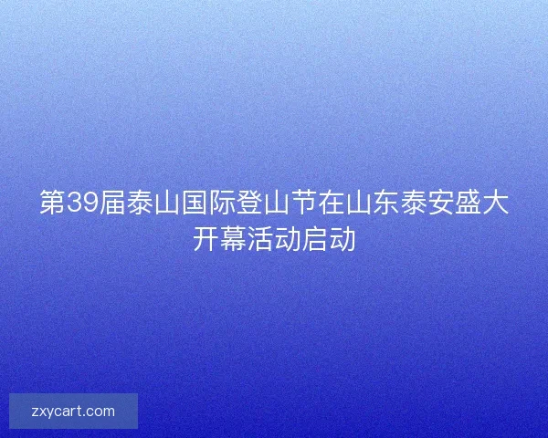 第39届泰山国际登山节在山东泰安盛大开幕活动启动