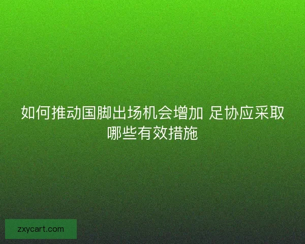 如何推动国脚出场机会增加 足协应采取哪些有效措施