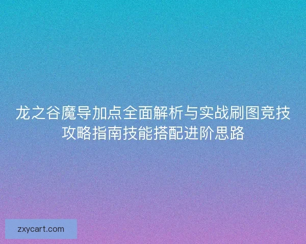 龙之谷魔导加点全面解析与实战刷图竞技攻略指南技能搭配进阶思路
