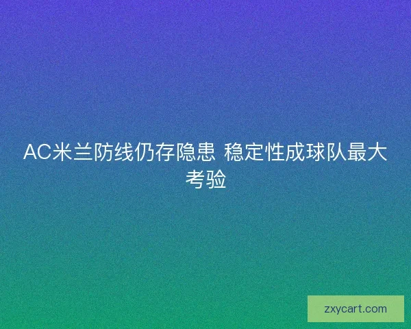 AC米兰防线仍存隐患 稳定性成球队最大考验