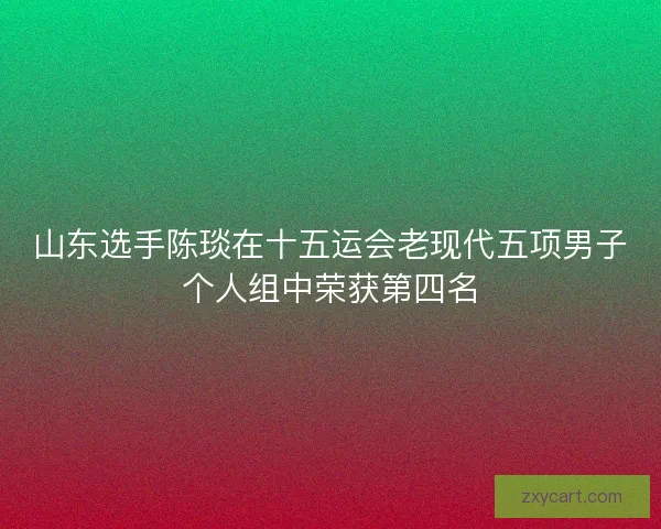 山东选手陈琰在十五运会老现代五项男子个人组中荣获第四名